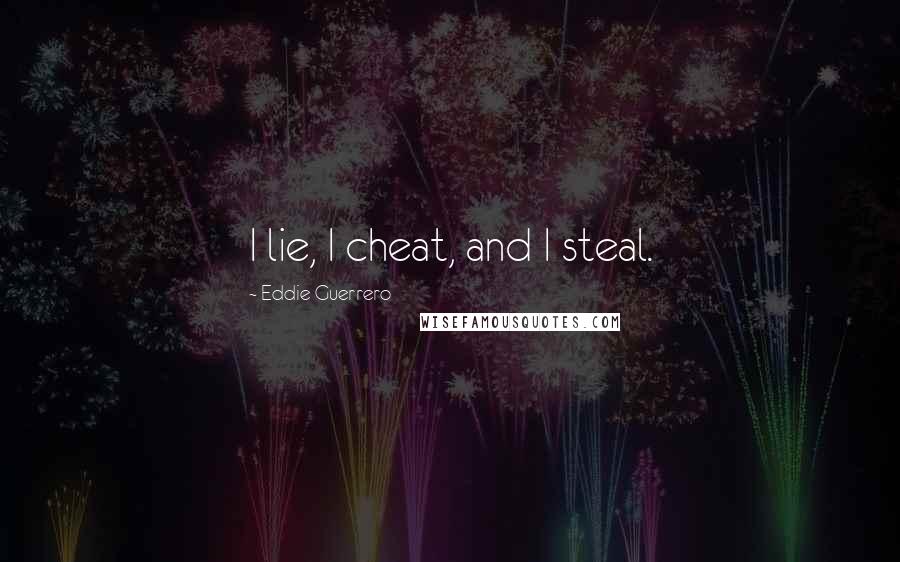 Eddie Guerrero Quotes: I lie, I cheat, and I steal.