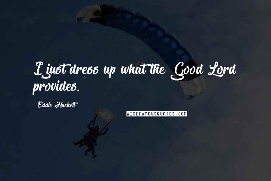 Eddie Hackett Quotes: I just dress up what the Good Lord provides.