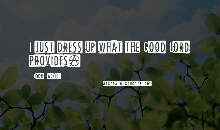 Eddie Hackett Quotes: I just dress up what the Good Lord provides.