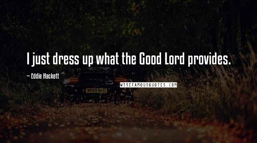 Eddie Hackett Quotes: I just dress up what the Good Lord provides.
