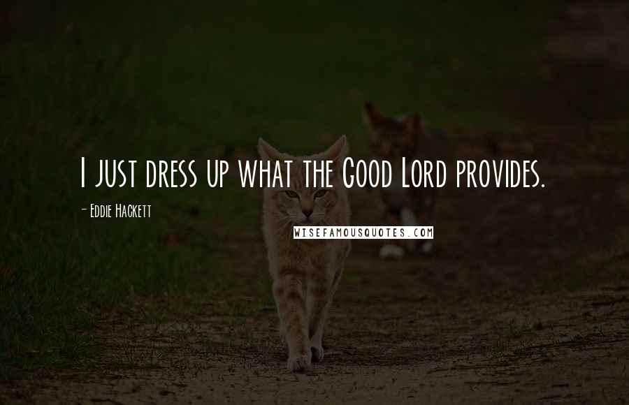 Eddie Hackett Quotes: I just dress up what the Good Lord provides.