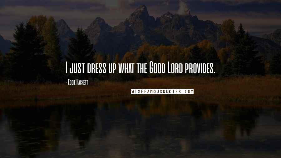 Eddie Hackett Quotes: I just dress up what the Good Lord provides.