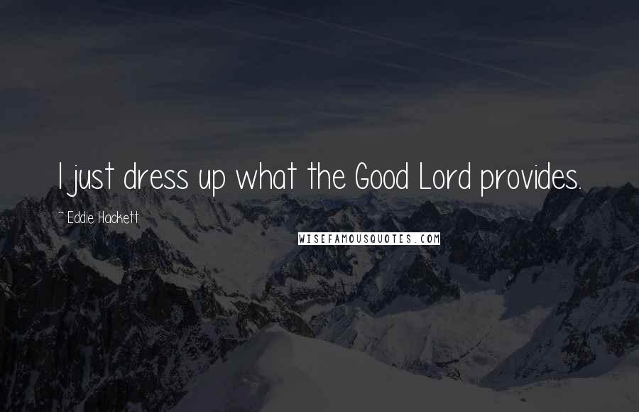 Eddie Hackett Quotes: I just dress up what the Good Lord provides.
