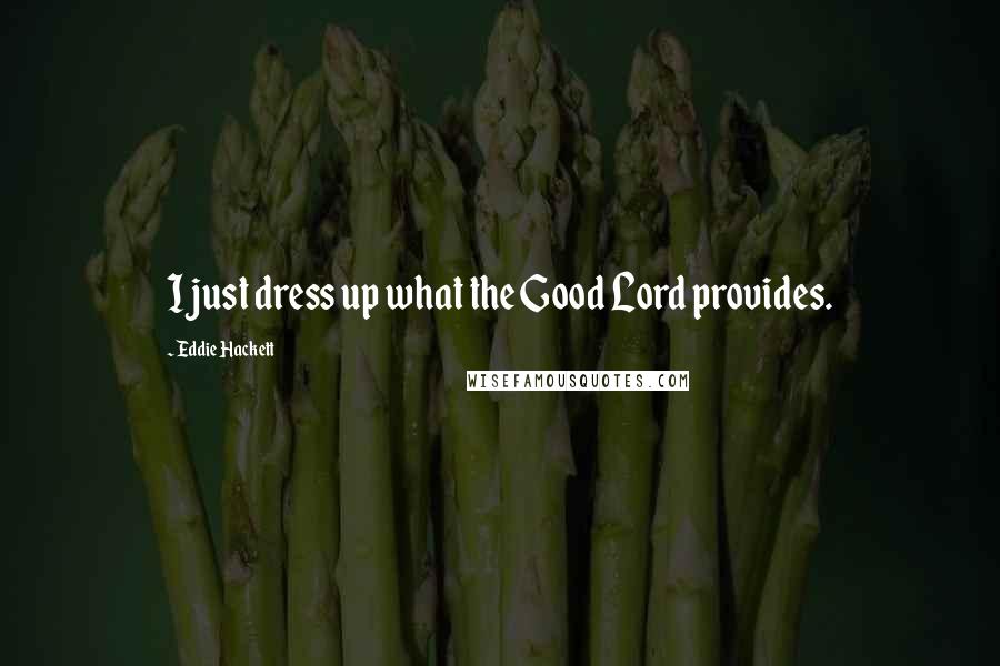 Eddie Hackett Quotes: I just dress up what the Good Lord provides.