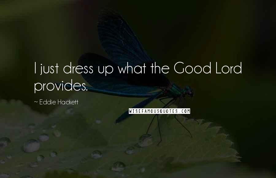 Eddie Hackett Quotes: I just dress up what the Good Lord provides.