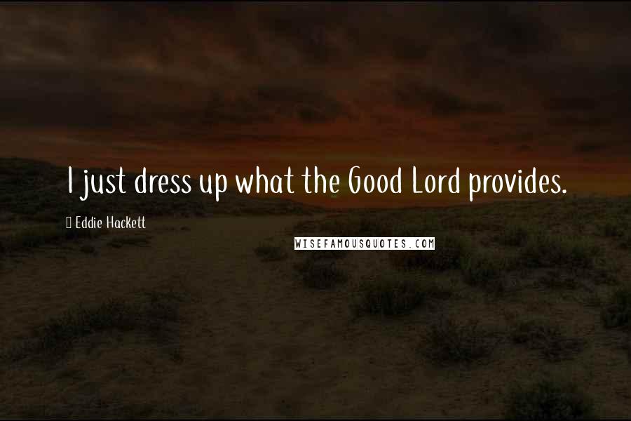 Eddie Hackett Quotes: I just dress up what the Good Lord provides.