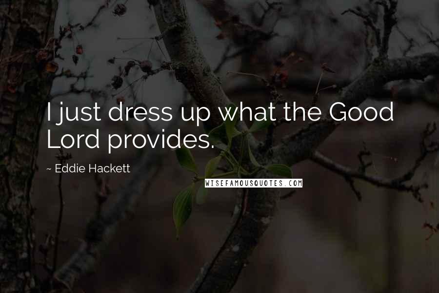 Eddie Hackett Quotes: I just dress up what the Good Lord provides.