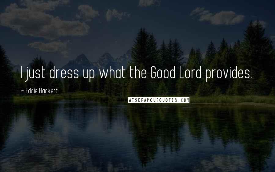 Eddie Hackett Quotes: I just dress up what the Good Lord provides.