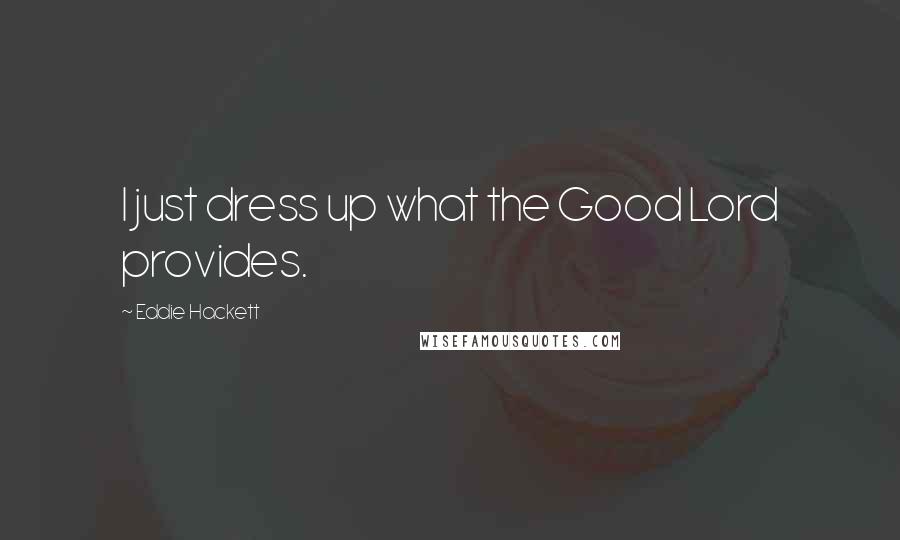 Eddie Hackett Quotes: I just dress up what the Good Lord provides.