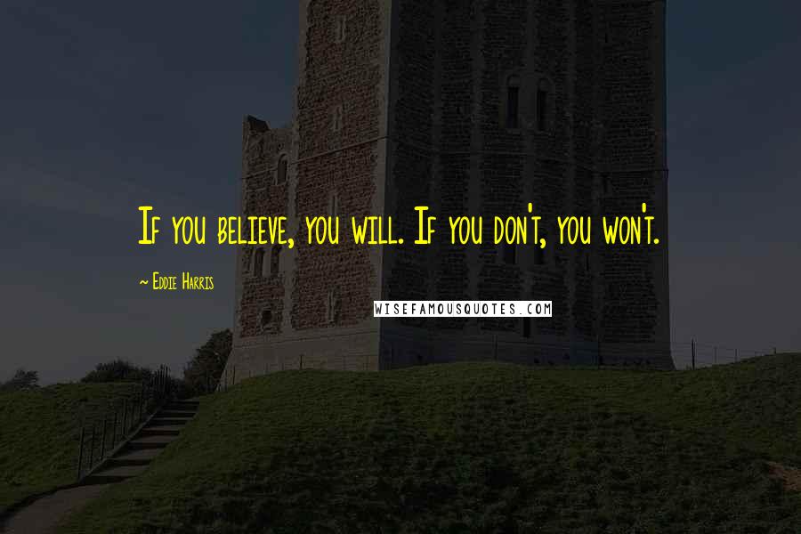 Eddie Harris Quotes: If you believe, you will. If you don't, you won't.