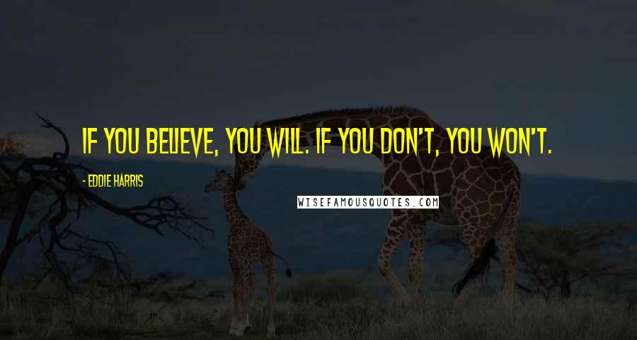 Eddie Harris Quotes: If you believe, you will. If you don't, you won't.