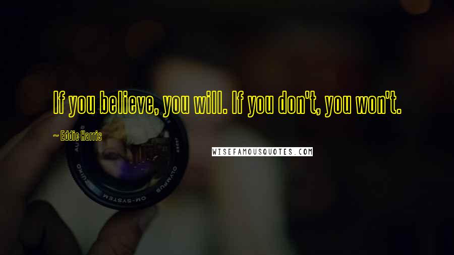 Eddie Harris Quotes: If you believe, you will. If you don't, you won't.