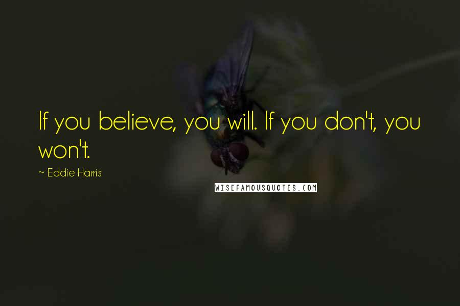 Eddie Harris Quotes: If you believe, you will. If you don't, you won't.