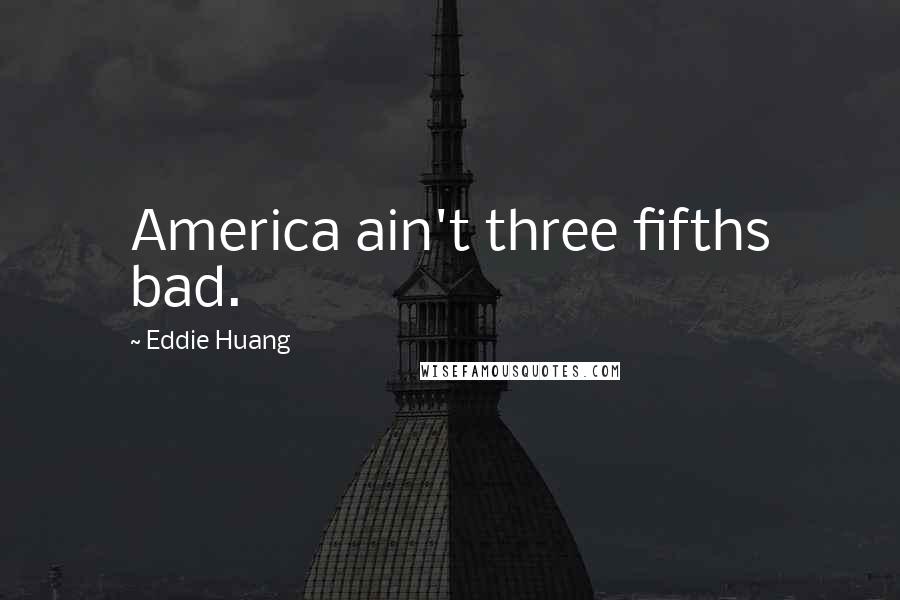 Eddie Huang Quotes: America ain't three fifths bad.