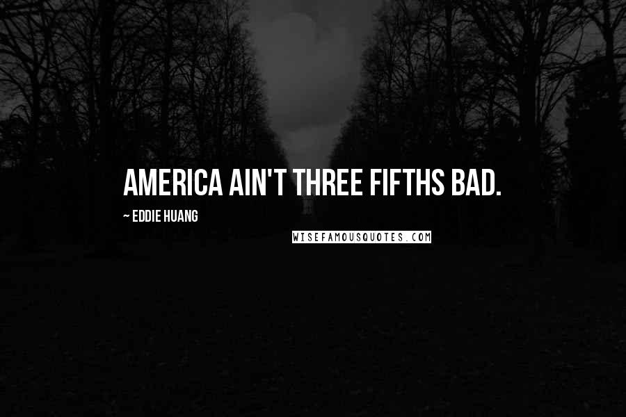Eddie Huang Quotes: America ain't three fifths bad.