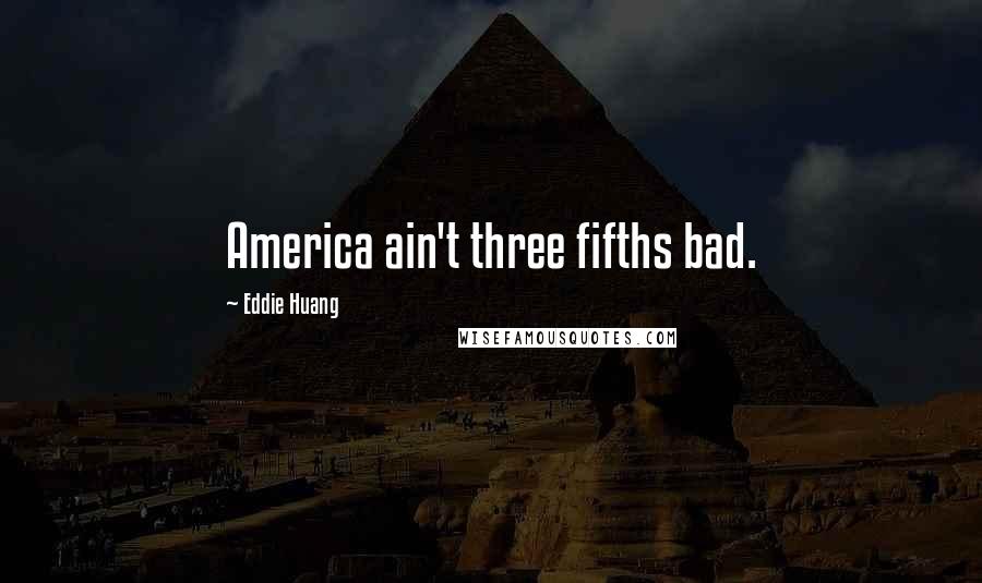 Eddie Huang Quotes: America ain't three fifths bad.