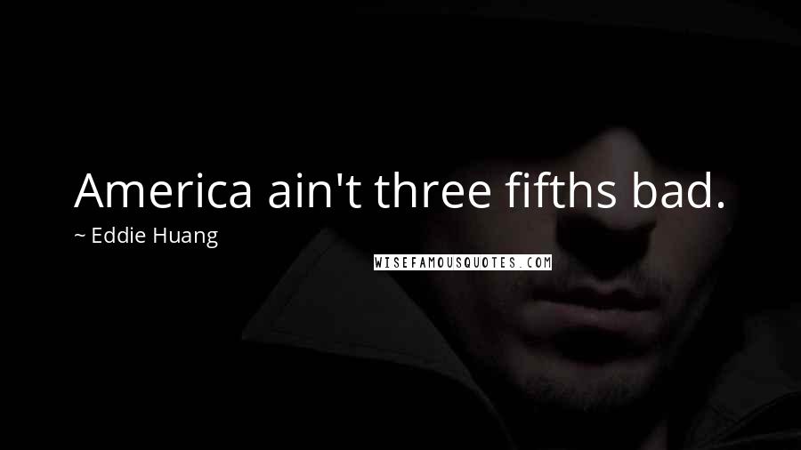 Eddie Huang Quotes: America ain't three fifths bad.