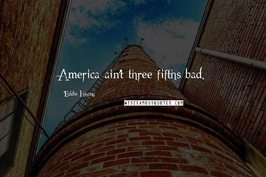Eddie Huang Quotes: America ain't three fifths bad.