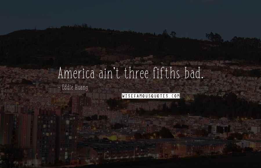 Eddie Huang Quotes: America ain't three fifths bad.
