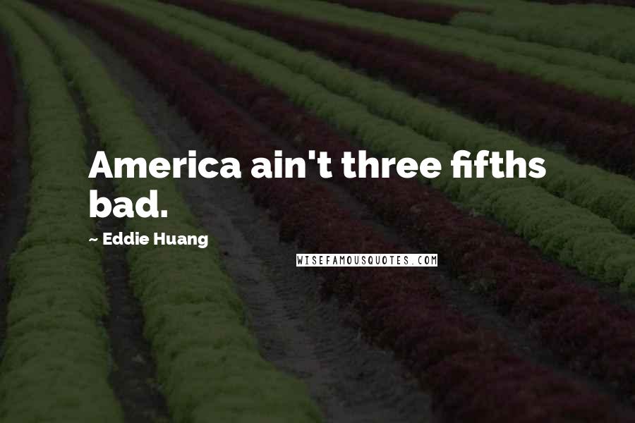 Eddie Huang Quotes: America ain't three fifths bad.
