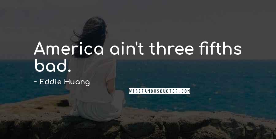 Eddie Huang Quotes: America ain't three fifths bad.