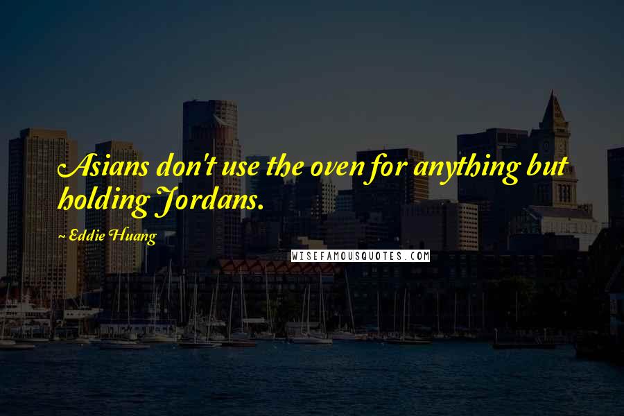 Eddie Huang Quotes: Asians don't use the oven for anything but holding Jordans.