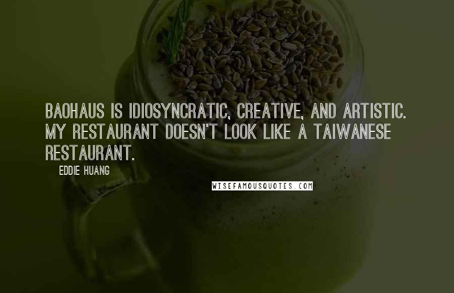 Eddie Huang Quotes: BaoHaus is idiosyncratic, creative, and artistic. My restaurant doesn't look like a Taiwanese restaurant.