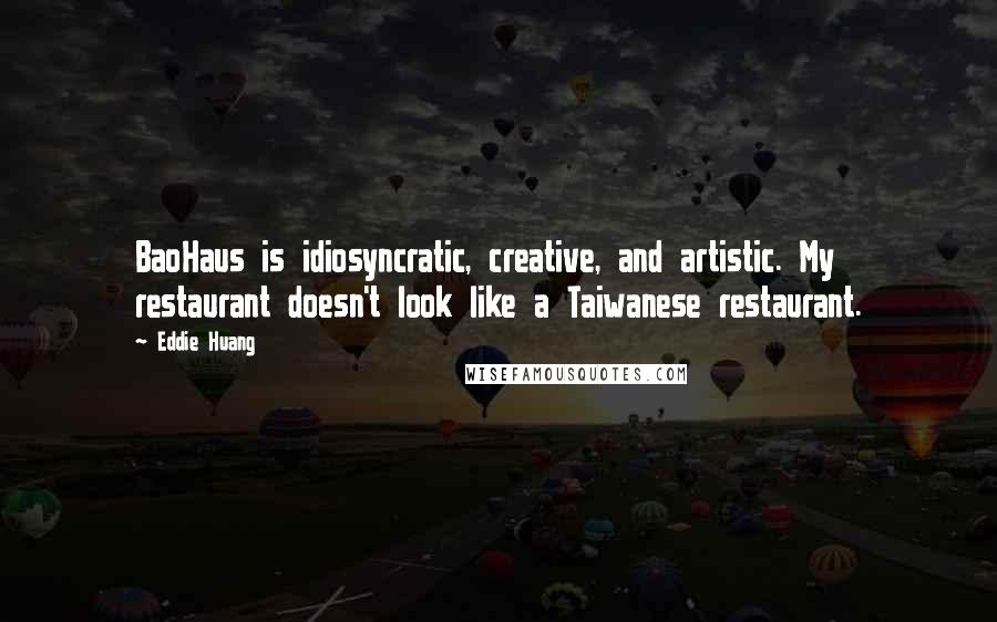 Eddie Huang Quotes: BaoHaus is idiosyncratic, creative, and artistic. My restaurant doesn't look like a Taiwanese restaurant.