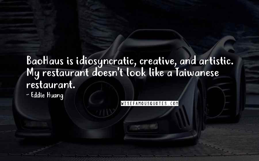 Eddie Huang Quotes: BaoHaus is idiosyncratic, creative, and artistic. My restaurant doesn't look like a Taiwanese restaurant.