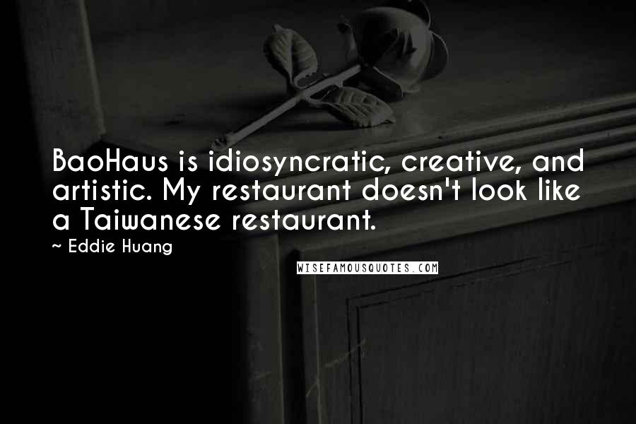 Eddie Huang Quotes: BaoHaus is idiosyncratic, creative, and artistic. My restaurant doesn't look like a Taiwanese restaurant.
