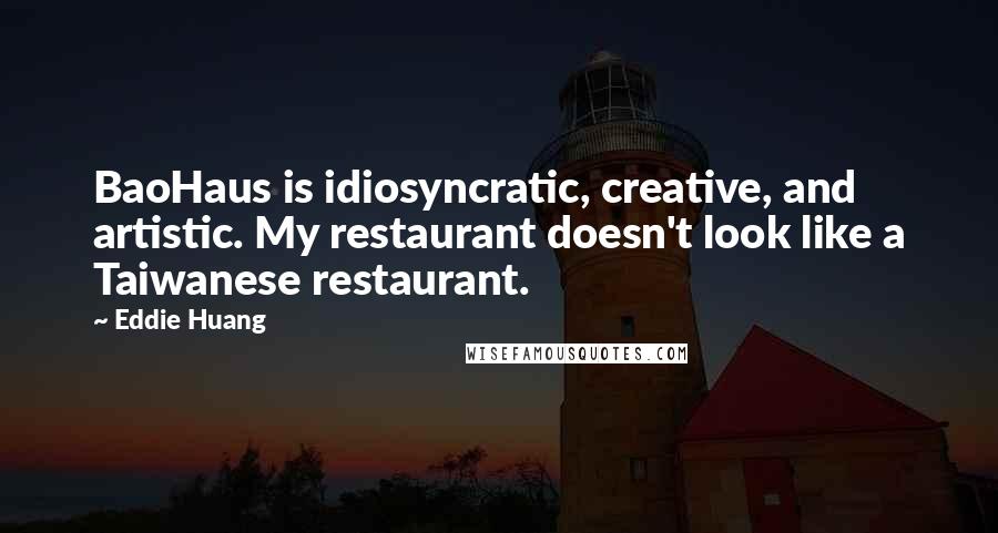 Eddie Huang Quotes: BaoHaus is idiosyncratic, creative, and artistic. My restaurant doesn't look like a Taiwanese restaurant.