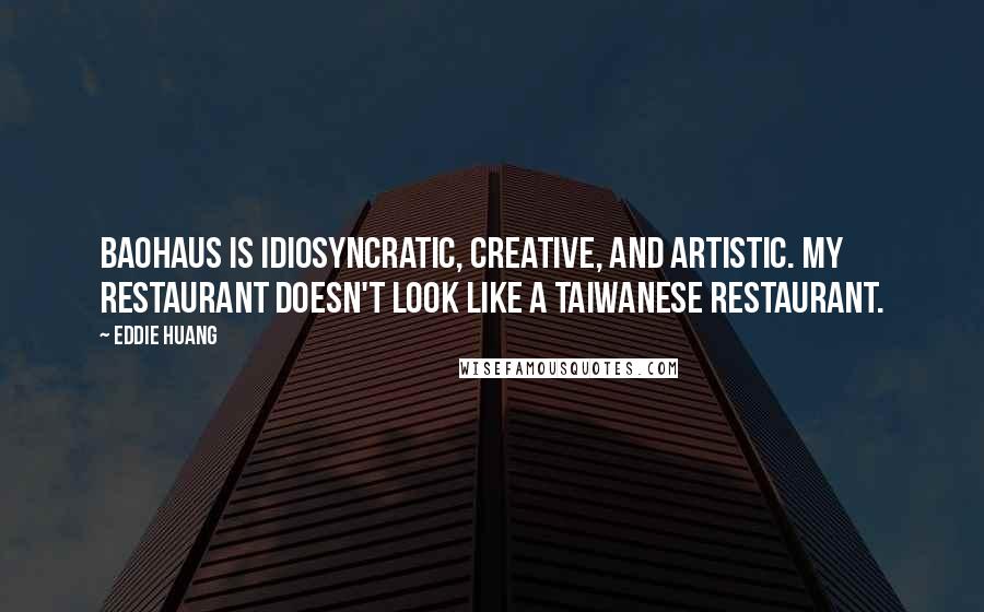 Eddie Huang Quotes: BaoHaus is idiosyncratic, creative, and artistic. My restaurant doesn't look like a Taiwanese restaurant.