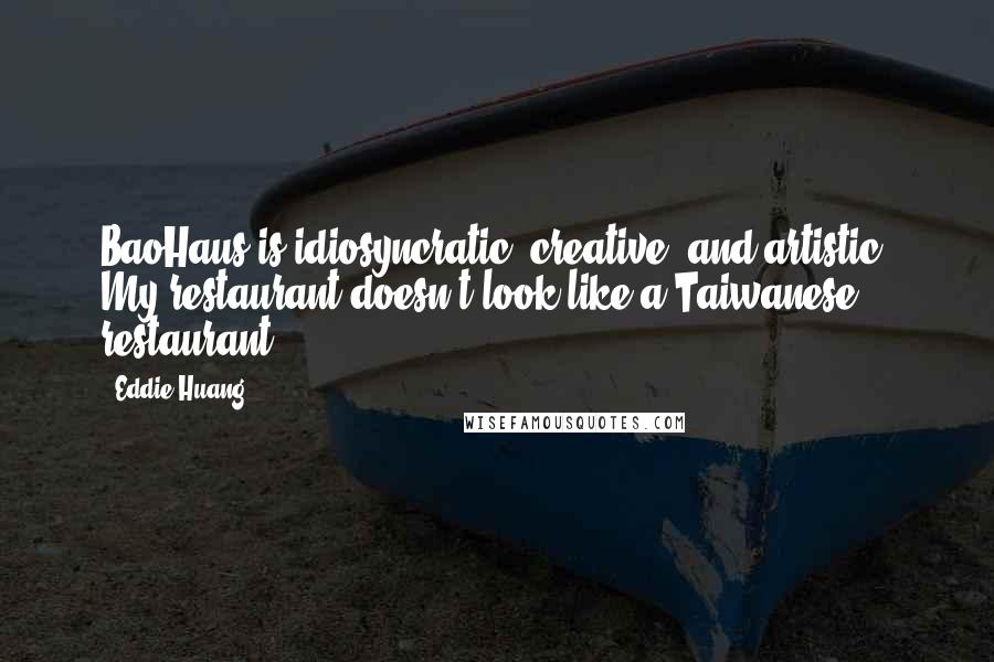 Eddie Huang Quotes: BaoHaus is idiosyncratic, creative, and artistic. My restaurant doesn't look like a Taiwanese restaurant.