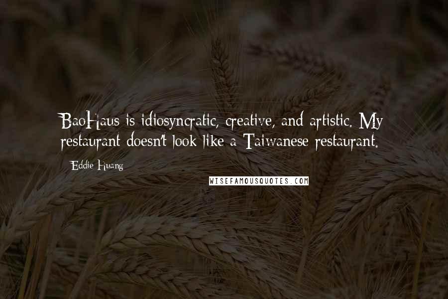 Eddie Huang Quotes: BaoHaus is idiosyncratic, creative, and artistic. My restaurant doesn't look like a Taiwanese restaurant.