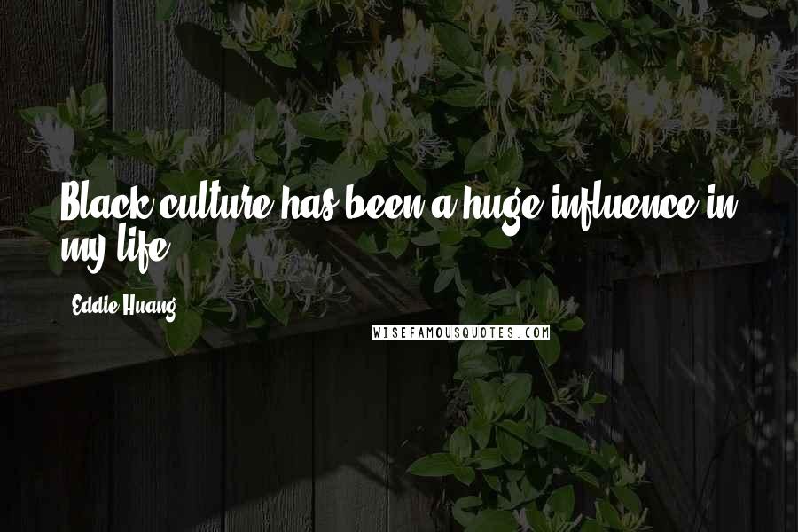 Eddie Huang Quotes: Black culture has been a huge influence in my life.