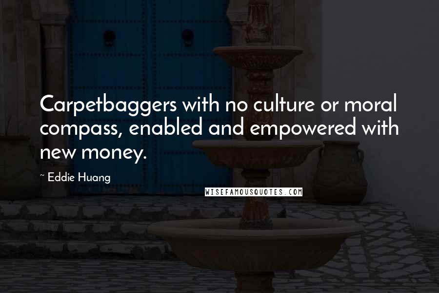 Eddie Huang Quotes: Carpetbaggers with no culture or moral compass, enabled and empowered with new money.