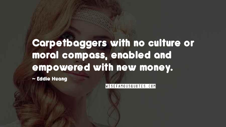 Eddie Huang Quotes: Carpetbaggers with no culture or moral compass, enabled and empowered with new money.