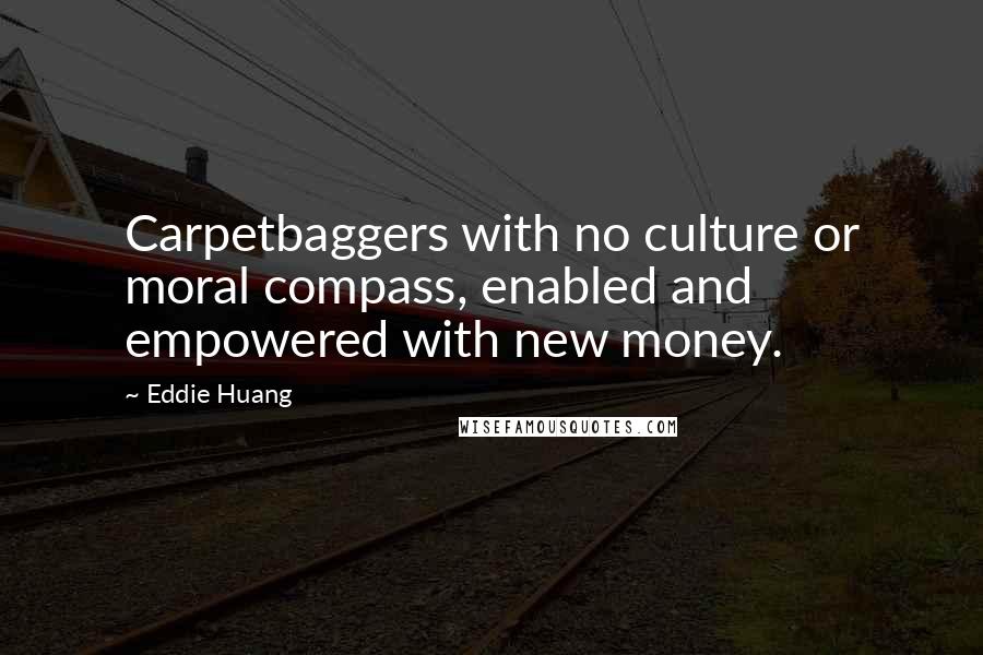 Eddie Huang Quotes: Carpetbaggers with no culture or moral compass, enabled and empowered with new money.