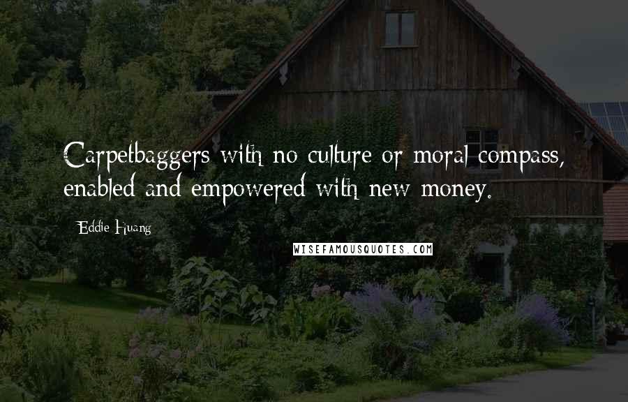 Eddie Huang Quotes: Carpetbaggers with no culture or moral compass, enabled and empowered with new money.