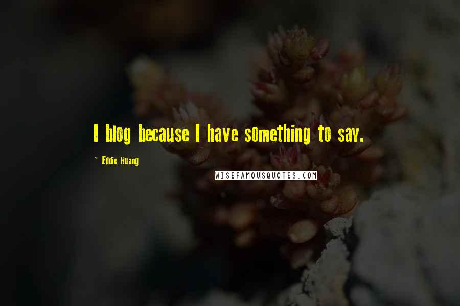 Eddie Huang Quotes: I blog because I have something to say.