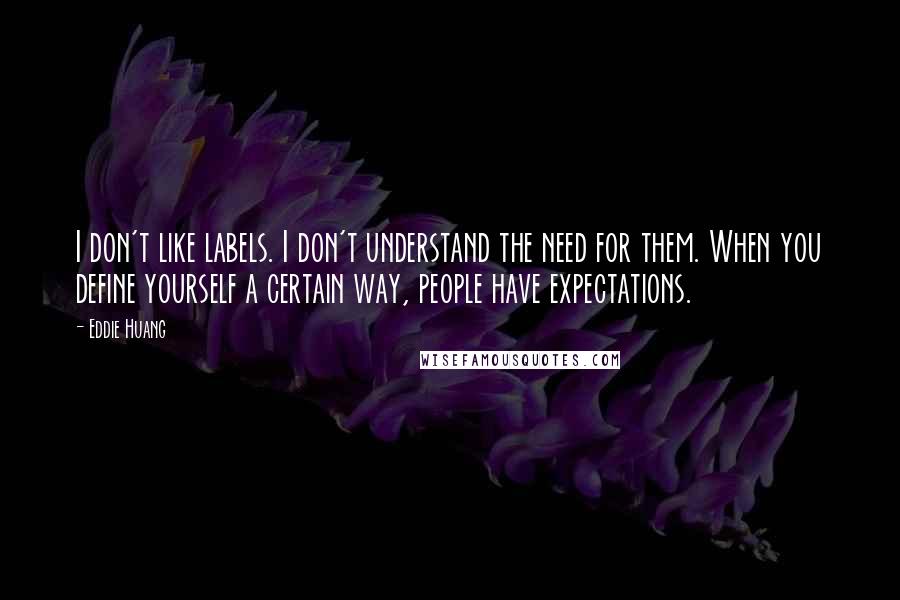 Eddie Huang Quotes: I don't like labels. I don't understand the need for them. When you define yourself a certain way, people have expectations.