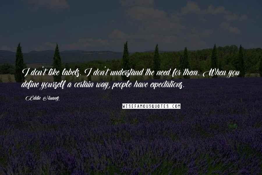Eddie Huang Quotes: I don't like labels. I don't understand the need for them. When you define yourself a certain way, people have expectations.