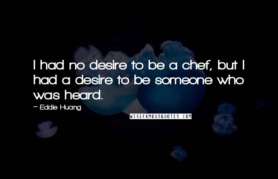 Eddie Huang Quotes: I had no desire to be a chef, but I had a desire to be someone who was heard.