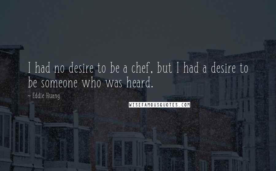 Eddie Huang Quotes: I had no desire to be a chef, but I had a desire to be someone who was heard.