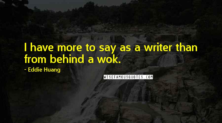 Eddie Huang Quotes: I have more to say as a writer than from behind a wok.