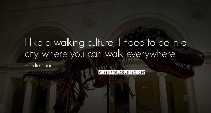 Eddie Huang Quotes: I like a walking culture; I need to be in a city where you can walk everywhere.
