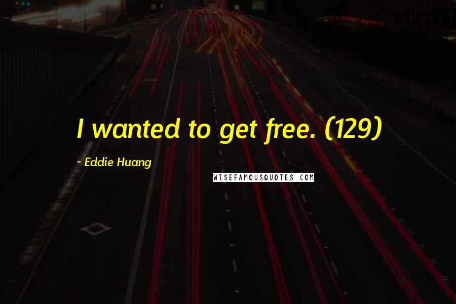 Eddie Huang Quotes: I wanted to get free. (129)