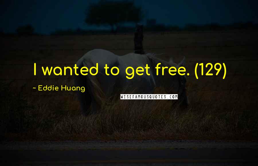 Eddie Huang Quotes: I wanted to get free. (129)