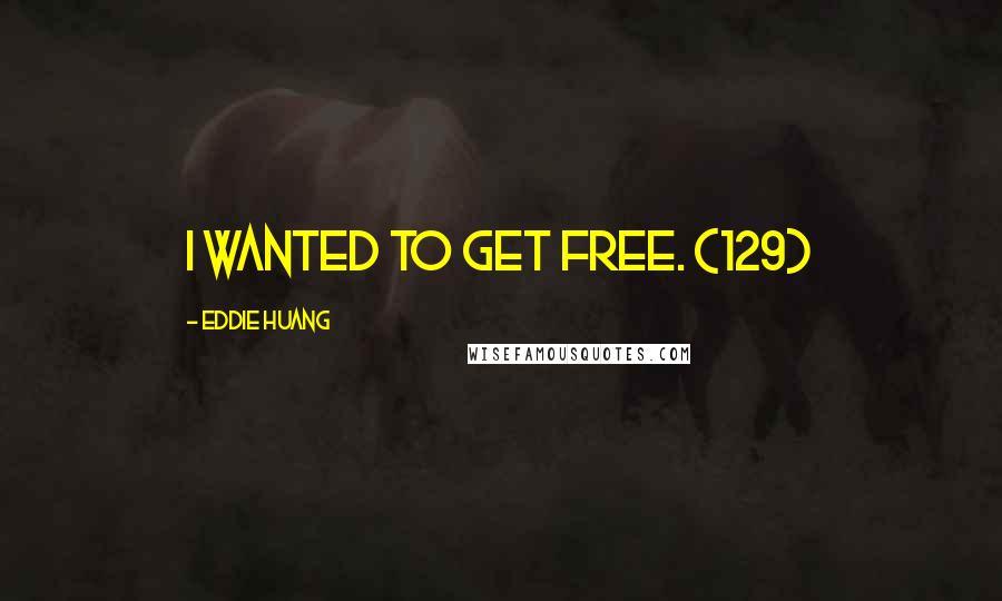 Eddie Huang Quotes: I wanted to get free. (129)
