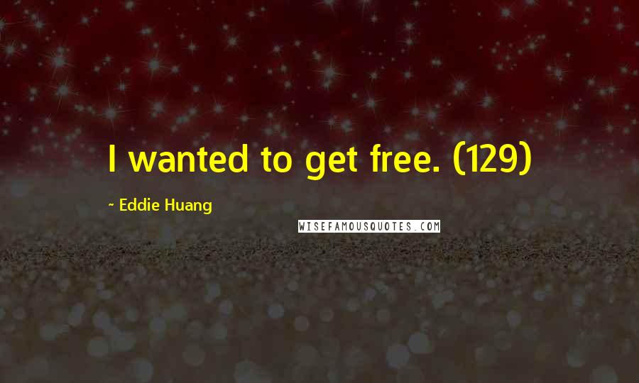 Eddie Huang Quotes: I wanted to get free. (129)